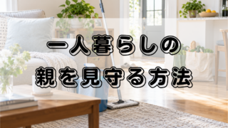 一人暮らしの親を見守る方法